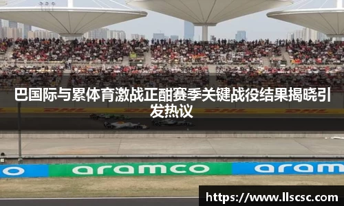 巴国际与累体育激战正酣赛季关键战役结果揭晓引发热议